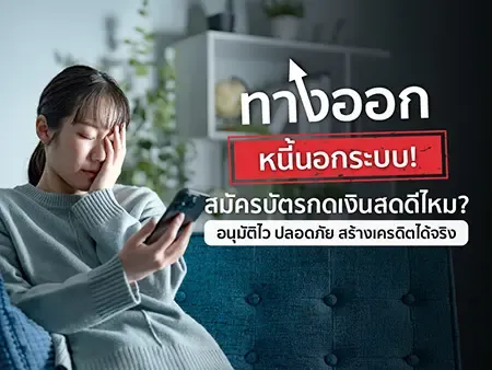 ทางออกหนี้นอกระบบ! สมัครบัตรกดเงินสดดีไหม? อนุมัติไว ปลอดภัย สร้างเครดิตได้จริง
