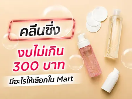 คลีนซิ่งงบไม่เกิน 300 บาท มีอะไรให้เลือกใน Mart