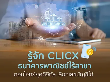 รู้จัก CLICX ธนาคารพาณิชย์ไร้สาขา ตอบโจทย์ยุคดิจิทัล เลือกเลขบัญชีได้