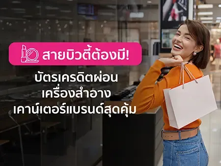 สายบิวตี้ต้องมี! 4 บัตรเครดิตผ่อนเครื่องสำอางเคาน์เตอร์แบรนด์สุดคุ้ม