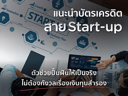 แนะนำบัตรเครดิตสาย Start-up ตัวช่วยปั้นฝันให้เป็นจริง ไม่ต้องกังวลเรื่องเงินทุนสำรอง