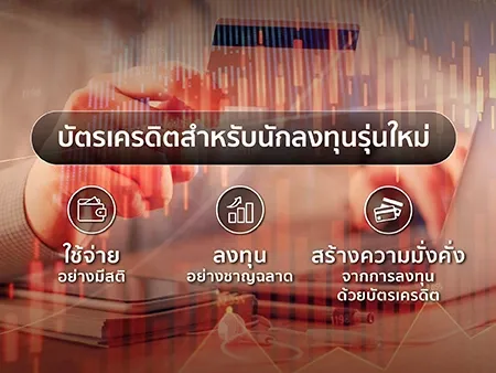บัตรเครดิตสำหรับนักลงทุนรุ่นใหม่ ใช้จ่ายอย่างมีสติ ลงทุนอย่างชาญฉลาด สร้างความมั่งคั่งจากการลงทุนด้วยบัตรเครดิต
