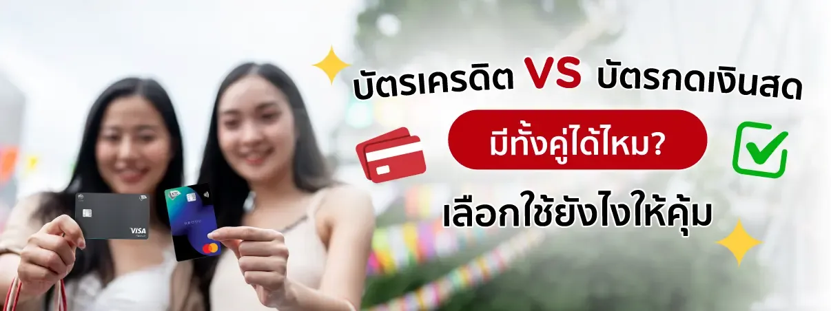 บัตรเครดิต VS บัตรกดเงินสด มีทั้งคู่ได้ไหม? เลือกใช้ยังไงให้คุ้ม