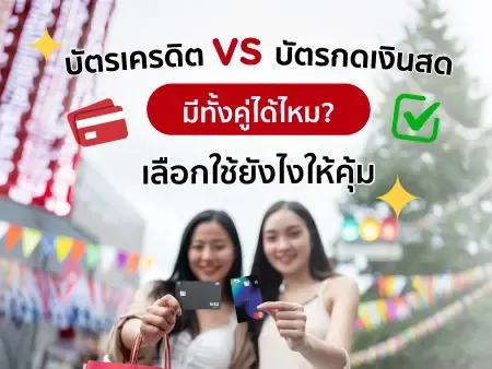 บัตรเครดิต VS บัตรกดเงินสด มีทั้งคู่ได้ไหม? เลือกใช้ยังไงให้คุ้ม