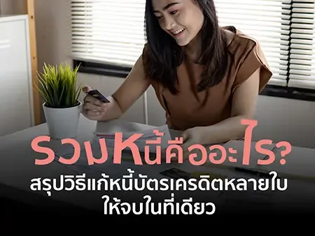 รวมหนี้คืออะไร? สรุปวิธีแก้หนี้บัตรเครดิตหลายใบให้จบในที่เดียว