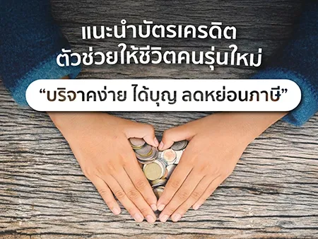 แนะนำบัตรเครดิต ตัวช่วยให้ชีวิตคนรุ่นใหม่ บริจาคง่าย ได้บุญ ลดหย่อนภาษี แนะนำบัตรเครดิต ตัวช่วยให้ชีวิตคนรุ่นใหม่ บริจาคง่าย ได้บุญ ลดหย่อนภาษี
