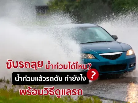 ขับรถลุยน้ำท่วมได้ไหม? น้ำท่วมแล้วรถดับ ทำยังไง? พร้อมวิธีดูแลรถ