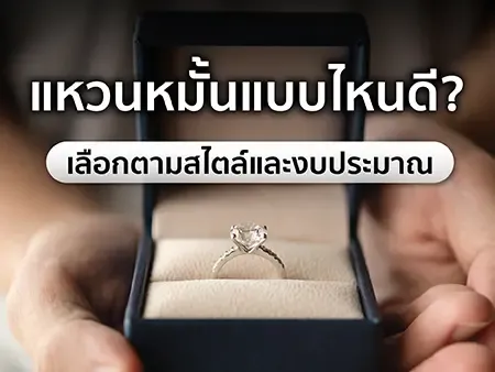 แหวนหมั้นแบบไหนดี? เลือกตามสไตล์และงบประมาณ