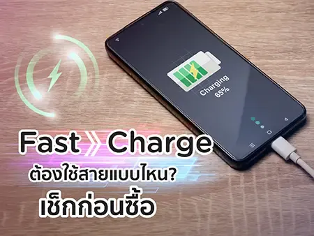 Fast Charge ต้องใช้สายแบบไหน? เช็กก่อนซื้อ