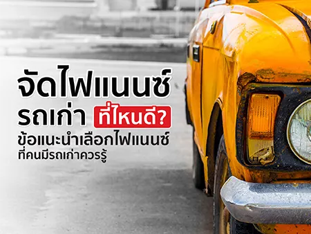 จัดไฟแนนซ์รถเก่า ที่ไหนดี? ข้อแนะนำเลือกไฟแนนซ์ที่คนมีรถเก่าควรรู้
