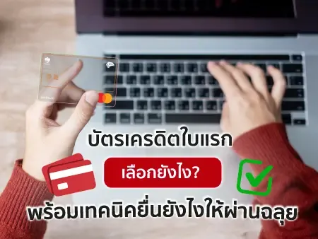 บัตรเครดิตใบแรก เลือกยังไง? พร้อมเทคนิคยื่นยังไงให้ผ่านฉลุย