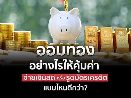 ออมทองอย่างไรให้คุ้มค่า จ่ายเงินสดหรือรูดบัตรเครดิต แบบไหนดีกว่า?