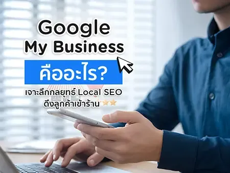 Google My Business คืออะไร? เจาะลึกกลยุทธ์ Local SEO ดึงลูกค้าเข้าร้าน