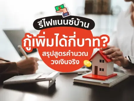 รีไฟแนนซ์บ้าน กู้เพิ่มได้กี่บาท? สรุปสูตรคำนวณวงเงินจริง
