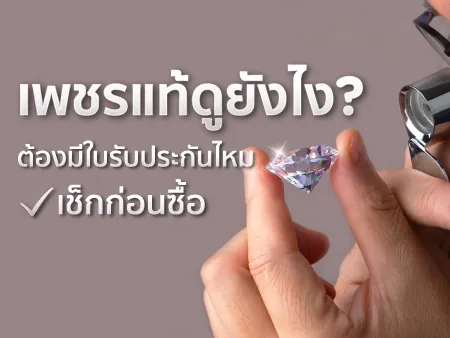 เพชรแท้ดูยังไง? ต้องมีใบรับประกันไหม เช็กก่อนซื้อ