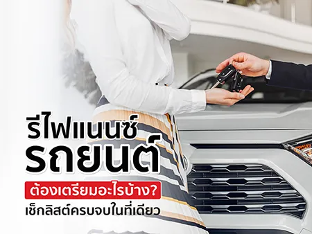 รีไฟแนนซ์รถยนต์ ต้องเตรียมอะไรบ้าง? เช็กลิสต์ครบจบในที่เดียว