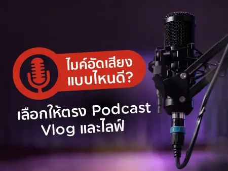 ไมค์อัดเสียงแบบไหนดี? เลือกให้ตรง Podcast, Vlog และไลฟ์