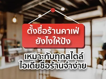 ตั้งชื่อร้านคาเฟ่ยังไงให้ปัง ไอเดียชื่อร้านจำง่าย เหมาะกับทุกสไตล์