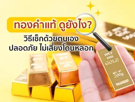 ทองคำแท้ ดูยังไง? 10 วิธีเช็กด้วยตนเอง ปลอดภัย ไม่เสี่ยงโดนหลอก