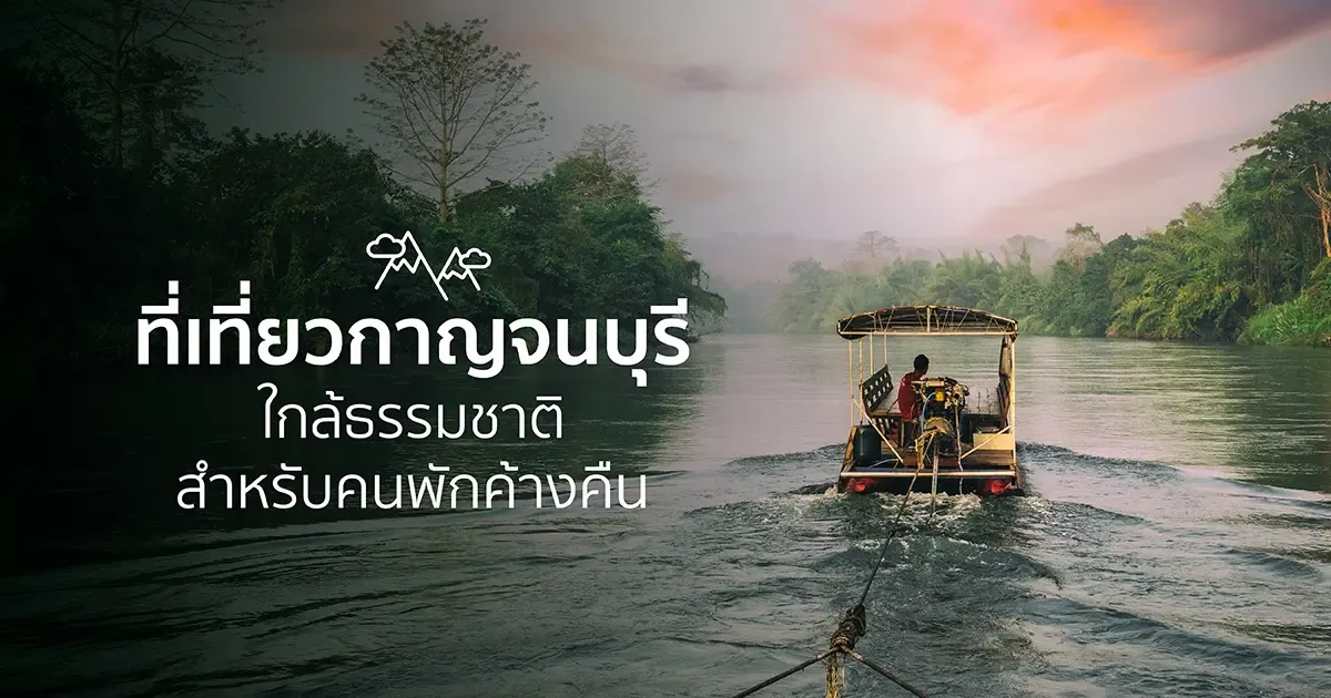 50 ที่เที่ยวกาญจนบุรี ใกล้ธรรมชาติ สำหรับคนพักค้างคืนในปี 2569