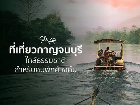 50 ที่เที่ยวกาญจนบุรี ใกล้ธรรมชาติ สำหรับคนพักค้างคืนในปี 2569