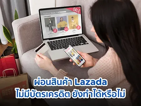 ผ่อนสินค้า Lazada ไม่มีบัตรเครดิต ยังทำได้หรือไม่ ผ่อนสินค้า Lazada ไม่มีบัตรเครดิต ยังทำได้หรือไม่