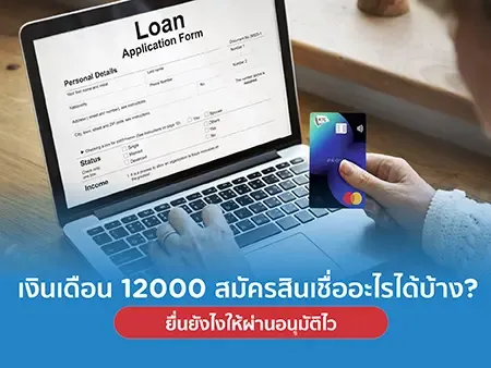 เงินเดือน 12000 สมัครสินเชื่ออะไรได้บ้าง? ยื่นยังไงให้ผ่านอนุมัติไว