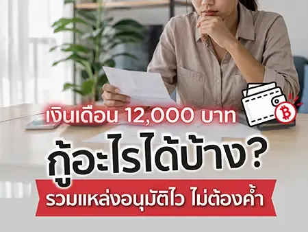 เงินเดือน 12,000 บาทกู้อะไรได้บ้าง? รวมแหล่งอนุมัติไว ไม่ต้องค้ำ