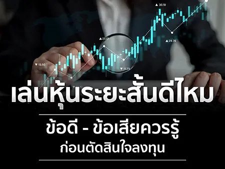 เล่นหุ้นระยะสั้นดีไหม ข้อดี-ข้อเสียควรรู้ ก่อนตัดสินใจลงทุน