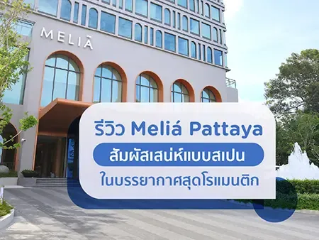 รีวิว Meliá Pattaya สัมผัสเสน่ห์แบบสเปน ในบรรยากาศสุดโรแมนติก