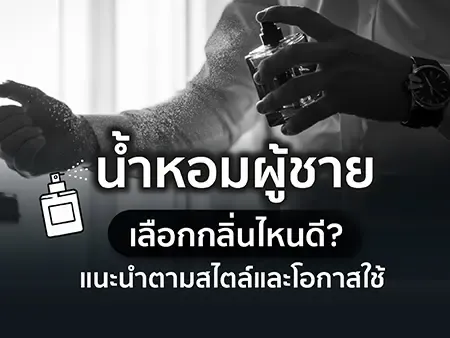 น้ำหอมผู้ชาย 2026 เลือกกลิ่นไหนดี? แนะนำตามสไตล์และโอกาสใช้