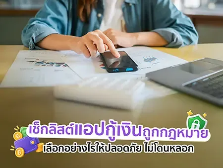 เช็กลิสต์แอปกู้เงินถูกกฎหมาย เลือกอย่างไรให้ปลอดภัย ไม่โดนหลอก
