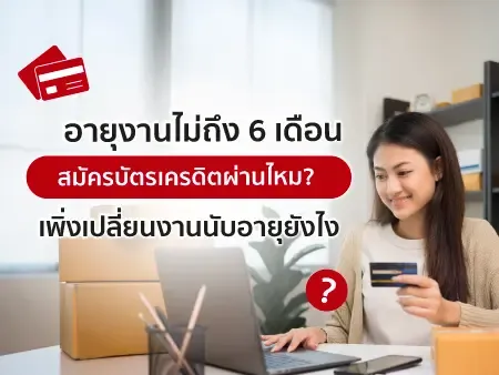 อายุงานไม่ถึง 6 เดือน สมัครบัตรเครดิตผ่านไหม? เพิ่งเปลี่ยนงานนับอายุยังไง