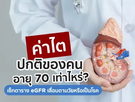 ค่าไต ปกติของคน อายุ 70 เท่าไหร่? เช็กตาราง eGFR เสื่อมตามวัยหรือเป็นโรค