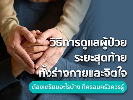 10 วิธี การดูแลผู้ป่วยระยะสุดท้าย ทั้งร่างกายและจิตใจ ต้องเตรียมอะไรบ้างที่ครอบครัวควรรู้