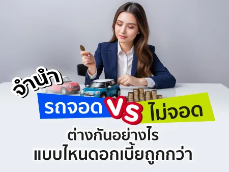 จำนำรถจอด vs ไม่จอด ต่างกันอย่างไร แบบไหนดอกเบี้ยถูกกว่า จำนำรถจอด vs ไม่จอด ต่างกันอย่างไร แบบไหนดอกเบี้ยถูกกว่า