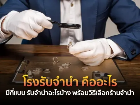 โรงรับจำนำ คืออะไร มีกี่แบบ รับจำนำอะไรบ้าง พร้อมวิธีเลือกร้านจำนำ