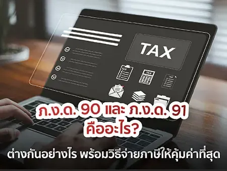 ภ.ง.ด. 90 และ ภ.ง.ด. 91 คืออะไร? ต่างกันอย่างไร พร้อมวิธีจ่ายภาษีให้คุ้มค่าที่สุดในปี 2569