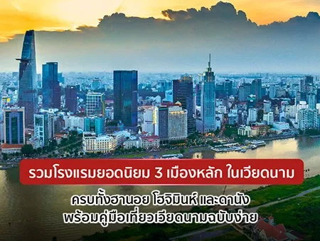 รวมโรงแรมยอดนิยม 3 เมืองหลัก ในเวียดนาม ครบทั้งฮานอย โฮจิมินห์ และดานัง