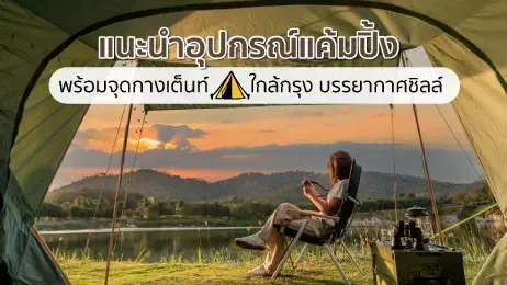 แนะนำอุปกรณ์แค้มปิ้ง พร้อมจุดกางเต็นท์ใกล้กรุง บรรยากาศชิลล์