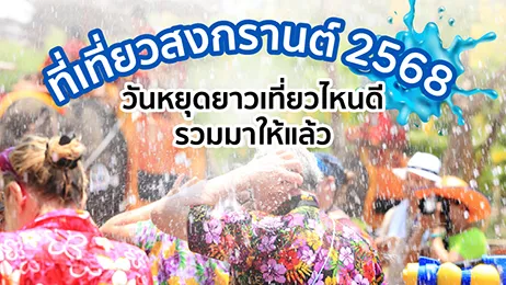 ที่เที่ยวสงกรานต์ 2568 วันหยุดยาวเที่ยวไหนดี รวมมาให้แล้ว