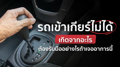 รถเข้าเกียร์ไม่ได้เกิดจากอะไร มีวิธีแก้ปัญหานี้อย่างไรบ้าง