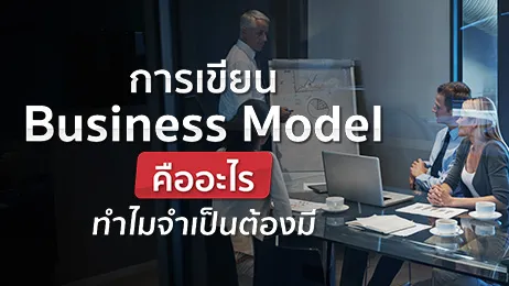 Business Model คืออะไร จำเป็นต้องมีไหมก่อนเริ่มต้นทำธุรกิจ