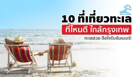 10 ที่เที่ยวทะเลที่ไหนดี ใกล้กรุงเทพ ทะเลสวย ฮีลใจรับหน้าร้อน!