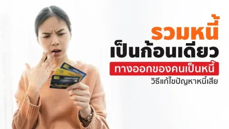 รวมหนี้เป็นก้อนเดียว วิธีแก้ไขปัญหาหนี้เสีย ทางออกของคนเป็นหนี้