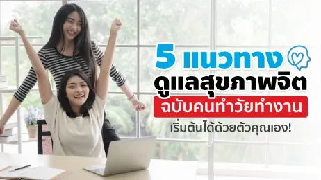 5 แนวทางดูแลสุขภาพจิตฉบับคนทำวัยทำงาน เริ่มต้นได้ด้วยตัวคุณเอง!