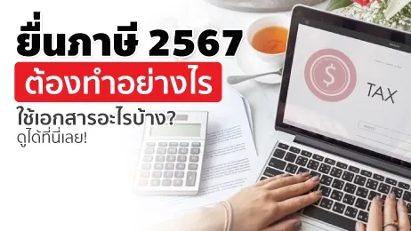 ยื่นภาษี 2567 ต้องทำอย่างไร ใช้เอกสารอะไรบ้าง ดูได้ที่นี่เลย!