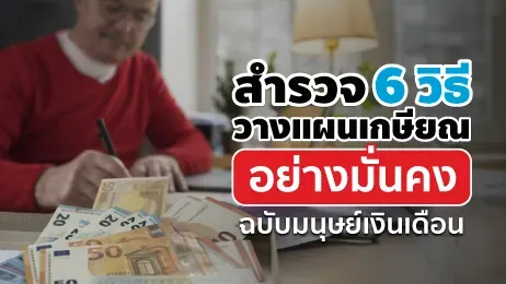 สำรวจ 6 วิธีวางแผนเกษียณอย่างมั่นคงฉบับมนุษย์เงินเดือน