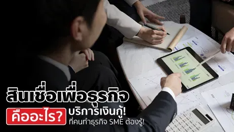 สินเชื่อเพื่อธุรกิจคืออะไร บริการเงินกู้ที่คนทำธุรกิจ SME ต้องรู้!