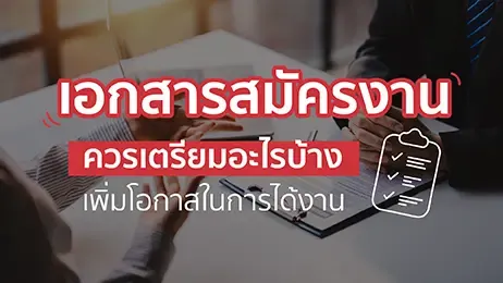 เอกสารสมัครงาน ควรเตรียมอะไรบ้าง เพิ่มโอกาสในการได้งาน